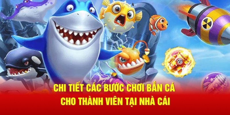 Chi tiết các bước chơi bắn cá cho thành viên tại nhà cái