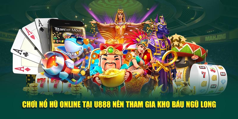 Chơi nổ hũ online tại U888 nên tham gia kho báu ngũ long
