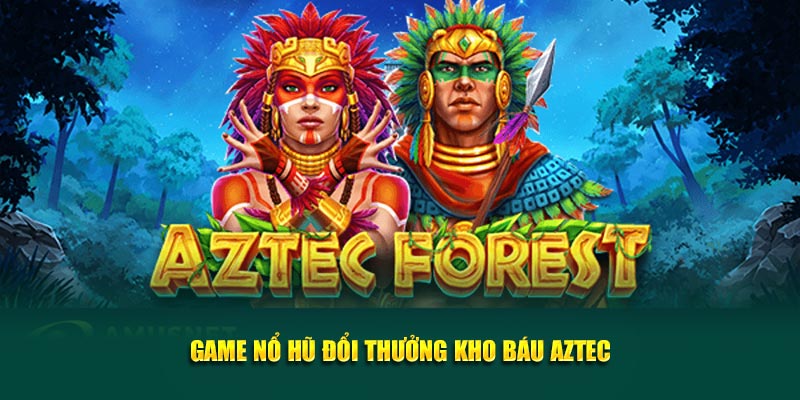 Game nổ hũ đổi thưởng kho báu Aztec