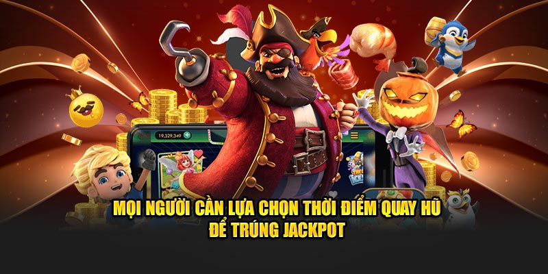 Mọi người cần lựa chọn thời điểm quay hũ để trúng jackpot
