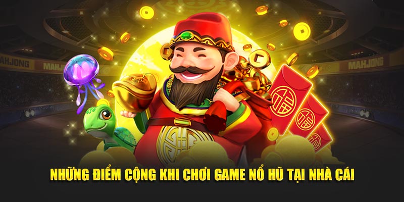 Những điểm cộng khi chơi game nổ hũ tại nhà cái
