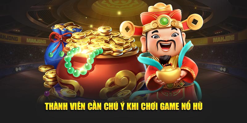 Thành viên cần chú ý khi chơi game nổ hũ
