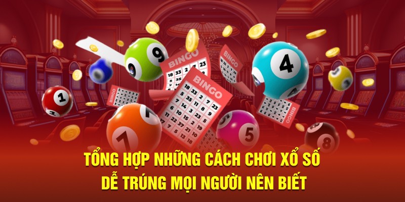 Tổng hợp những cách chơi xổ số dễ trúng mọi người nên biết
