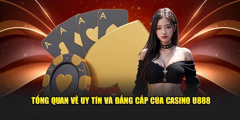 Tổng quan về uy tín và đẳng cấp của casino U888