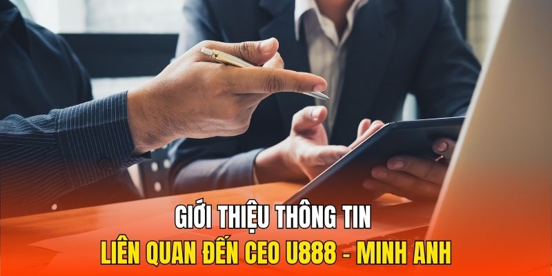 Giới thiệu thông tin liên quan đến CEO U888 - Minh Anh