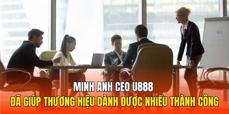 Minh Anh CEO U888 đã giúp thương hiệu dành được nhiều thành công