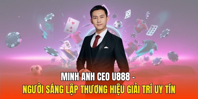 Minh Anh CEO U888 - Người Sáng Lập Thương Hiệu Giải Trí Uy Tín